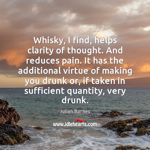 Whisky, I find, helps clarity of thought. And reduces pain. It has Image