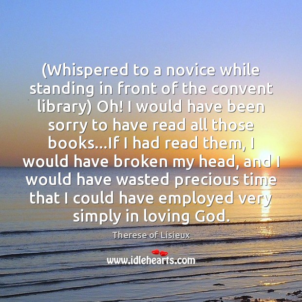 (Whispered to a novice while standing in front of the convent library) Therese of Lisieux Picture Quote