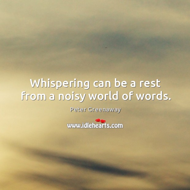 Whispering can be a rest from a noisy world of words. Peter Greenaway Picture Quote