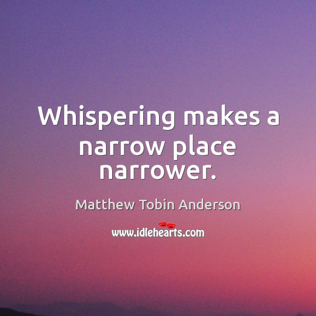 Whispering makes a narrow place narrower. Matthew Tobin Anderson Picture Quote