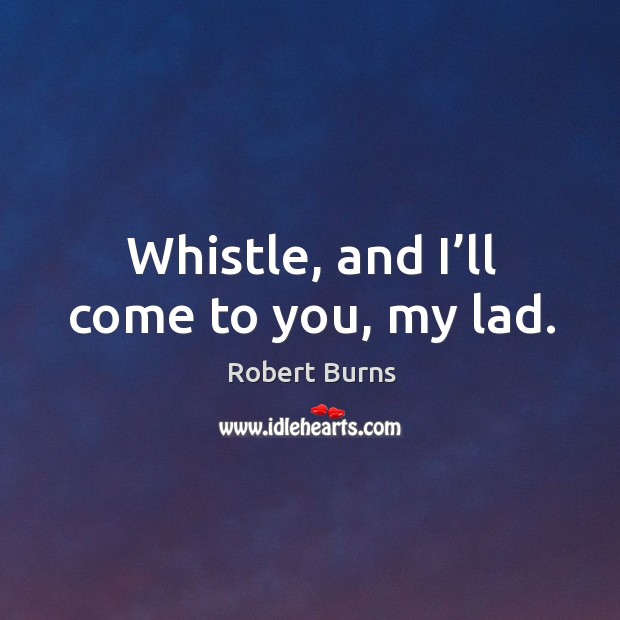 Whistle, and I’ll come to you, my lad. Robert Burns Picture Quote