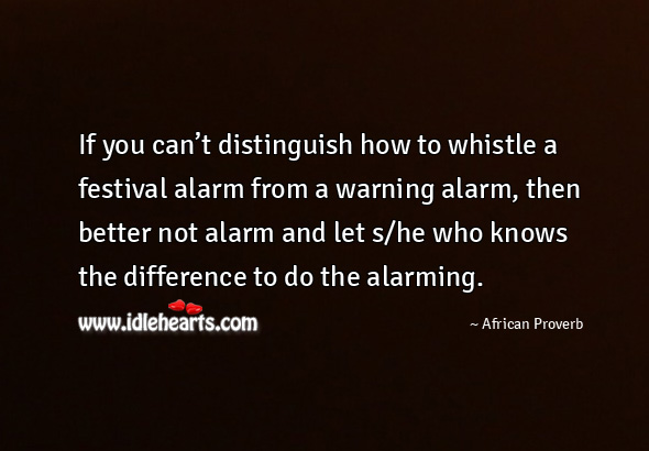 If you can’t distinguish how to whistle a festival alarm from a warning alarm African Proverbs Image
