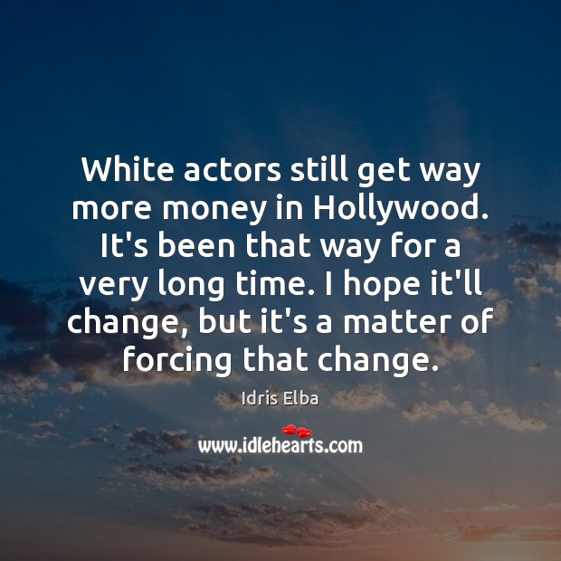 White actors still get way more money in Hollywood. It’s been that Idris Elba Picture Quote