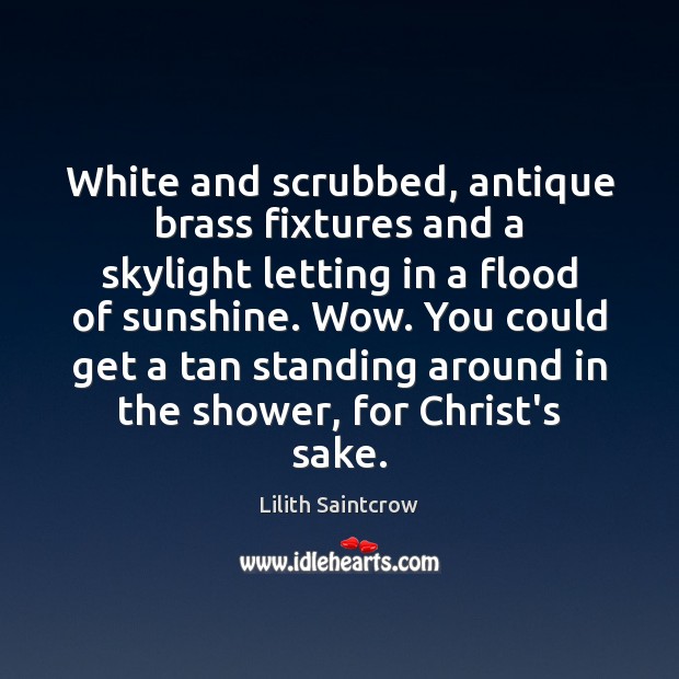 White and scrubbed, antique brass fixtures and a skylight letting in a Lilith Saintcrow Picture Quote
