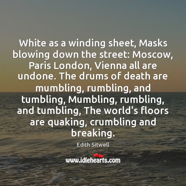 White as a winding sheet, Masks blowing down the street: Moscow, Paris Edith Sitwell Picture Quote