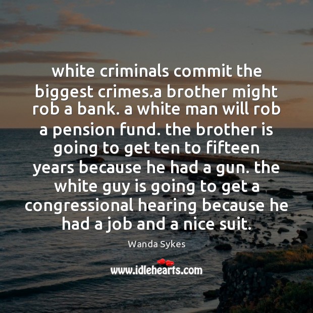 White criminals commit the biggest crimes.a brother might rob a bank. Wanda Sykes Picture Quote