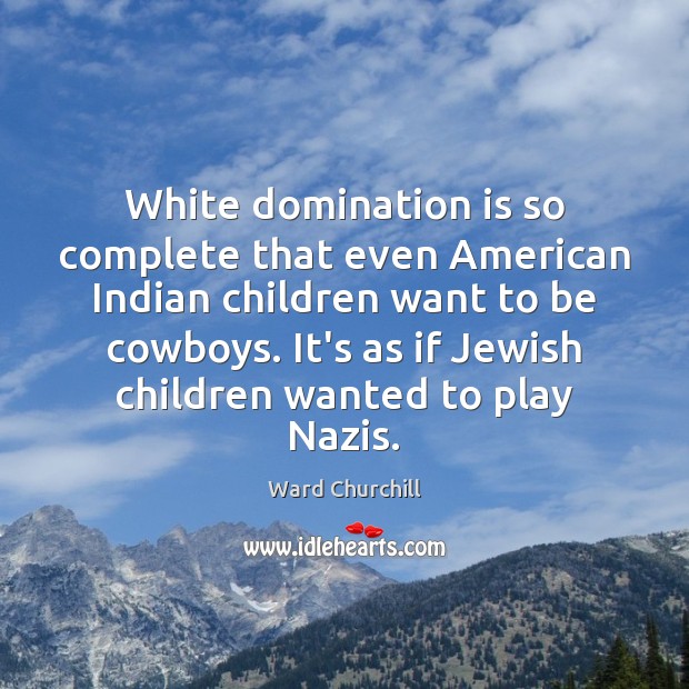 White domination is so complete that even American Indian children want to Ward Churchill Picture Quote