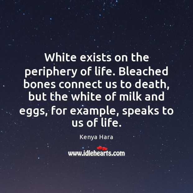 White exists on the periphery of life. Bleached bones connect us to Kenya Hara Picture Quote