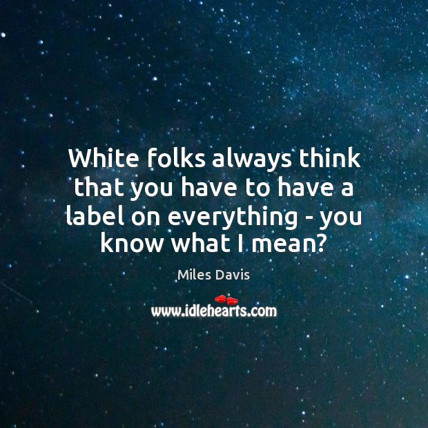 White folks always think that you have to have a label on Image