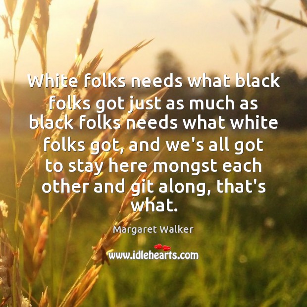 White folks needs what black folks got just as much as black Margaret Walker Picture Quote