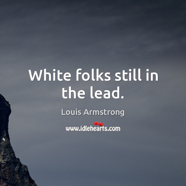 White folks still in the lead. Louis Armstrong Picture Quote