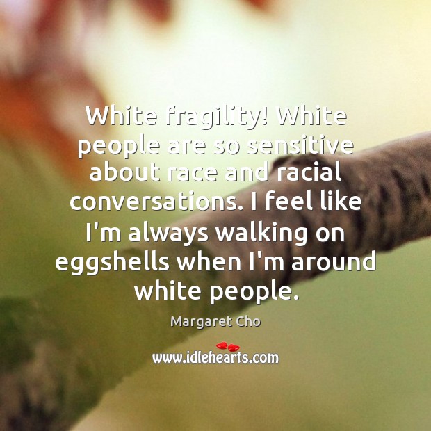 White fragility! White people are so sensitive about race and racial conversations. Margaret Cho Picture Quote