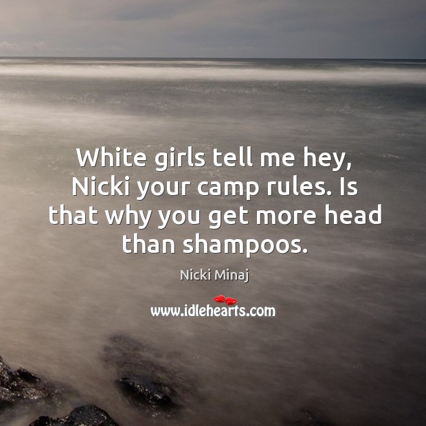 White girls tell me hey, nicki your camp rules. Is that why you get more head than shampoos. Nicki Minaj Picture Quote