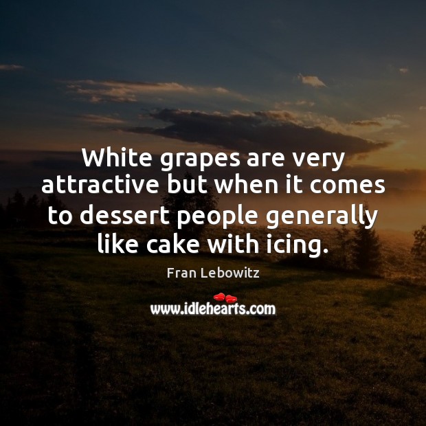 White grapes are very attractive but when it comes to dessert people Fran Lebowitz Picture Quote
