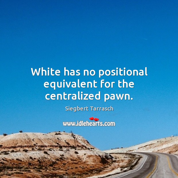 White has no positional equivalent for the centralized pawn. Siegbert Tarrasch Picture Quote