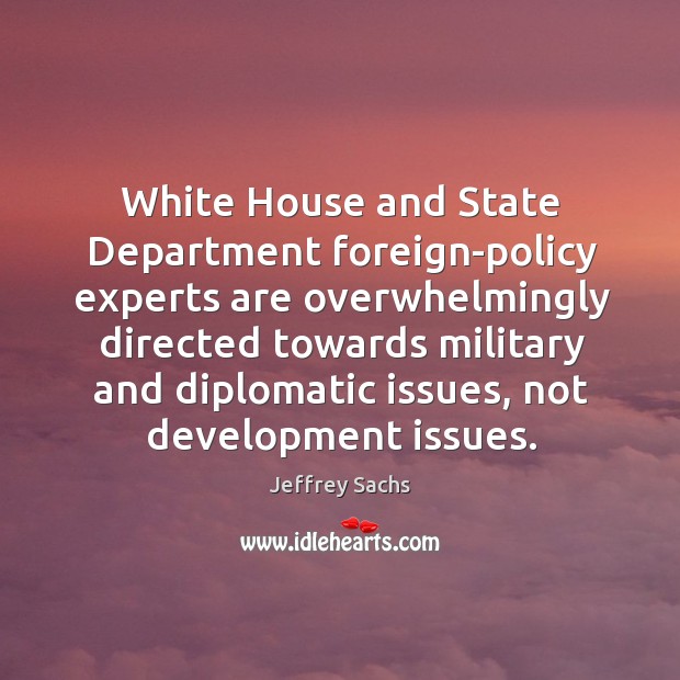 White house and state department foreign-policy experts are overwhelmingly directed towards military and diplomatic issues Jeffrey Sachs Picture Quote