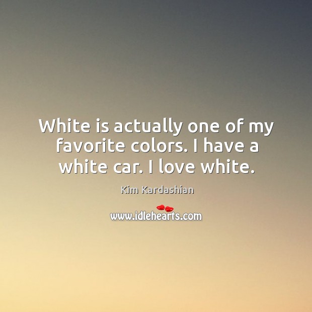 White is actually one of my favorite colors. I have a white car. I love white. Kim Kardashian Picture Quote