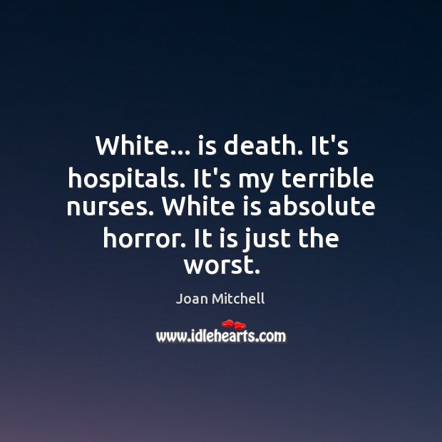 White… is death. It’s hospitals. It’s my terrible nurses. White is absolute Joan Mitchell Picture Quote