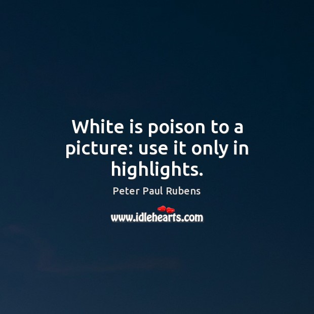 White is poison to a picture: use it only in highlights. Peter Paul Rubens Picture Quote