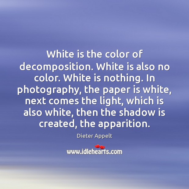 White is the color of decomposition. White is also no color. White Dieter Appelt Picture Quote