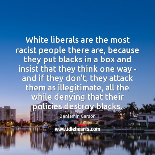 White liberals are the most racist people there are, because they put Benjamin Carson Picture Quote