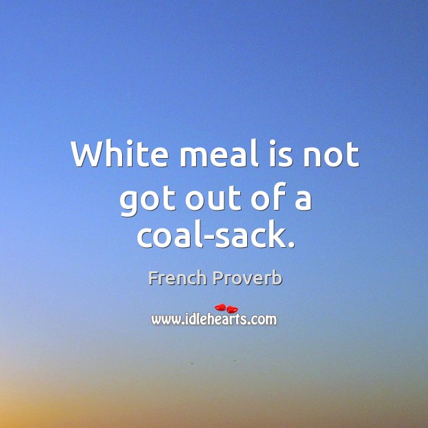White meal is not got out of a coal-sack. French Proverbs Image