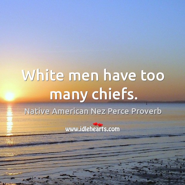 White men have too many chiefs. Native American Nez Perce Proverbs Image