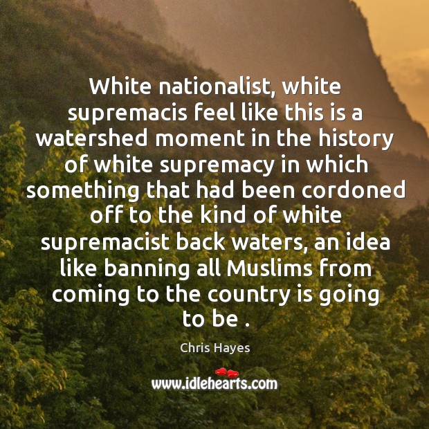 White nationalist, white supremacis feel like this is a watershed moment in Chris Hayes Picture Quote