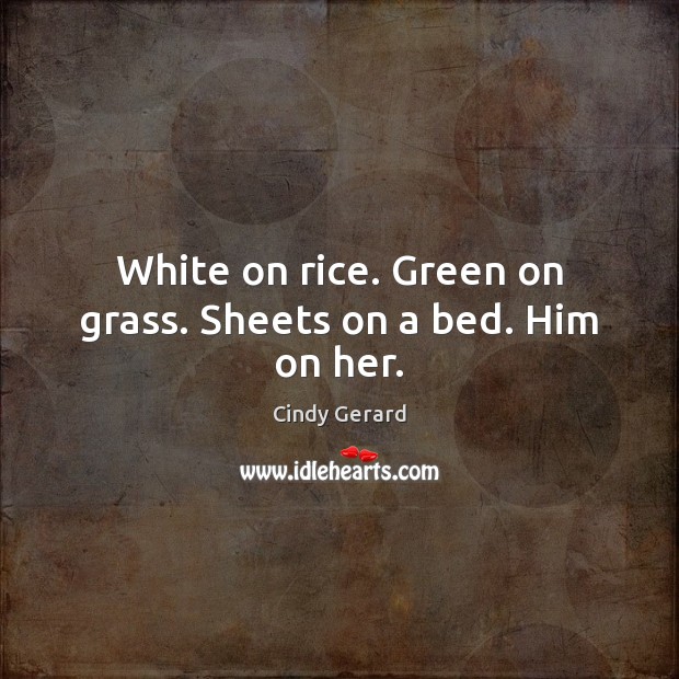 White on rice. Green on grass. Sheets on a bed. Him on her. Image