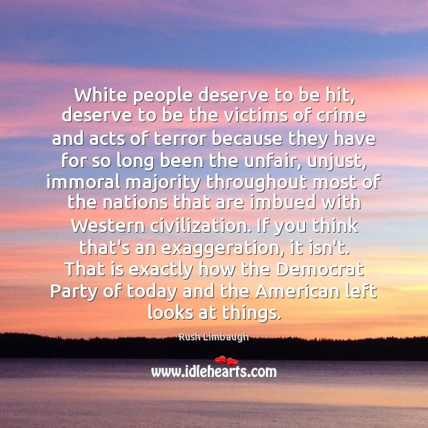 White people deserve to be hit, deserve to be the victims of Rush Limbaugh Picture Quote
