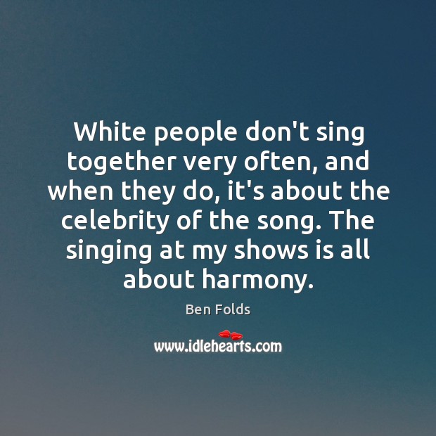 White people don’t sing together very often, and when they do, it’s Ben Folds Picture Quote