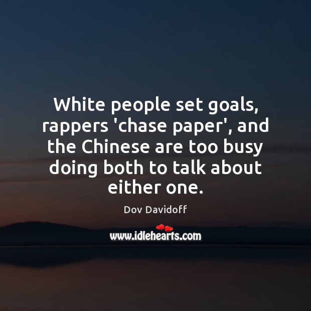 White people set goals, rappers ‘chase paper’, and the Chinese are too Dov Davidoff Picture Quote