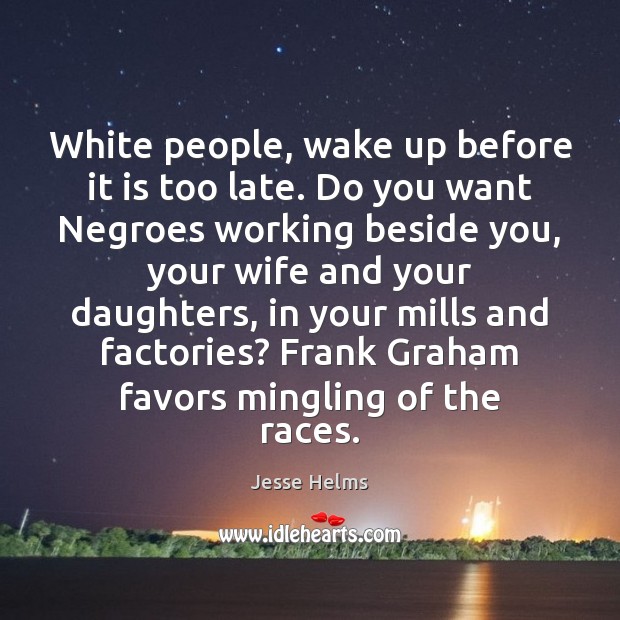 White people, wake up before it is too late. Do you want Jesse Helms Picture Quote