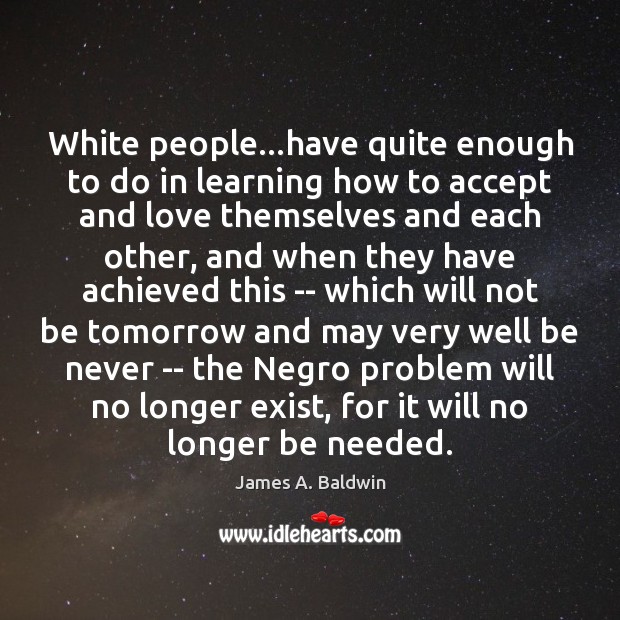 White people…have quite enough to do in learning how to accept James A. Baldwin Picture Quote