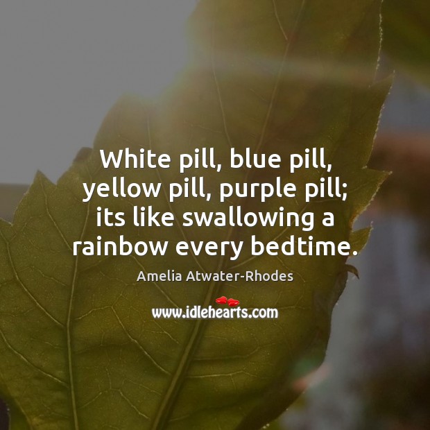 White pill, blue pill, yellow pill, purple pill; its like swallowing a Amelia Atwater-Rhodes Picture Quote