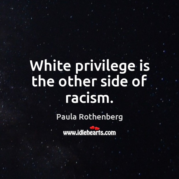 White privilege is the other side of racism. Paula Rothenberg Picture Quote