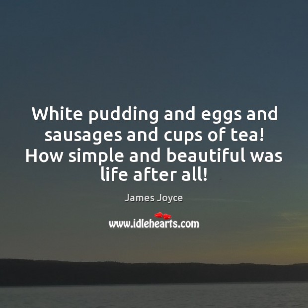 White pudding and eggs and sausages and cups of tea! How simple James Joyce Picture Quote