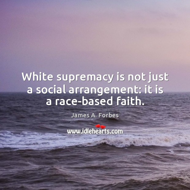 White supremacy is not just a social arrangement: it is a race-based faith. James A. Forbes Picture Quote