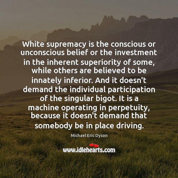 White supremacy is the conscious or unconscious belief or the investment in Michael Eric Dyson Picture Quote