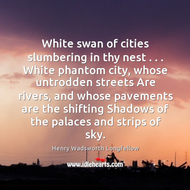 White swan of cities slumbering in thy nest . . . White phantom city, whose Image