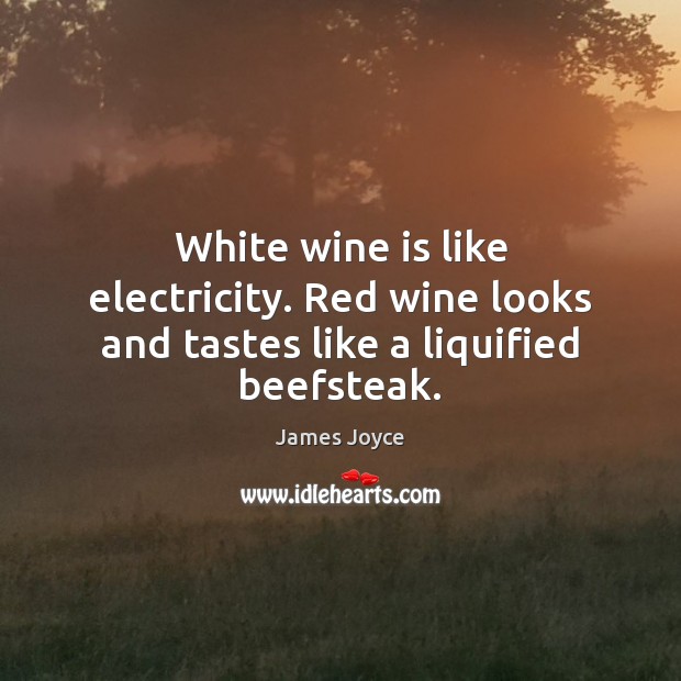 White wine is like electricity. Red wine looks and tastes like a liquified beefsteak. James Joyce Picture Quote