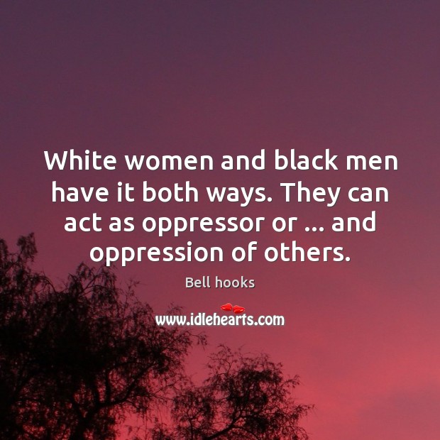 White women and black men have it both ways. They can act Bell hooks Picture Quote
