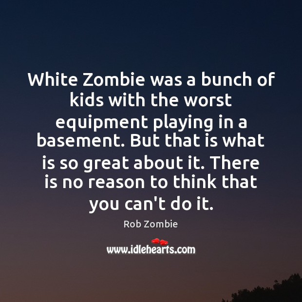 White Zombie was a bunch of kids with the worst equipment playing Rob Zombie Picture Quote