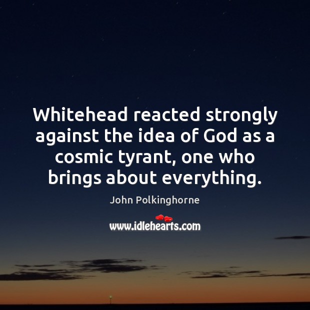 Whitehead reacted strongly against the idea of God as a cosmic tyrant, John Polkinghorne Picture Quote