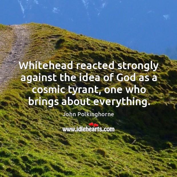 Whitehead reacted strongly against the idea of God as a cosmic tyrant, one who brings about everything. Image