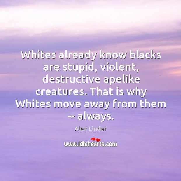 Whites already know blacks are stupid, violent, destructive apelike creatures. That is Image