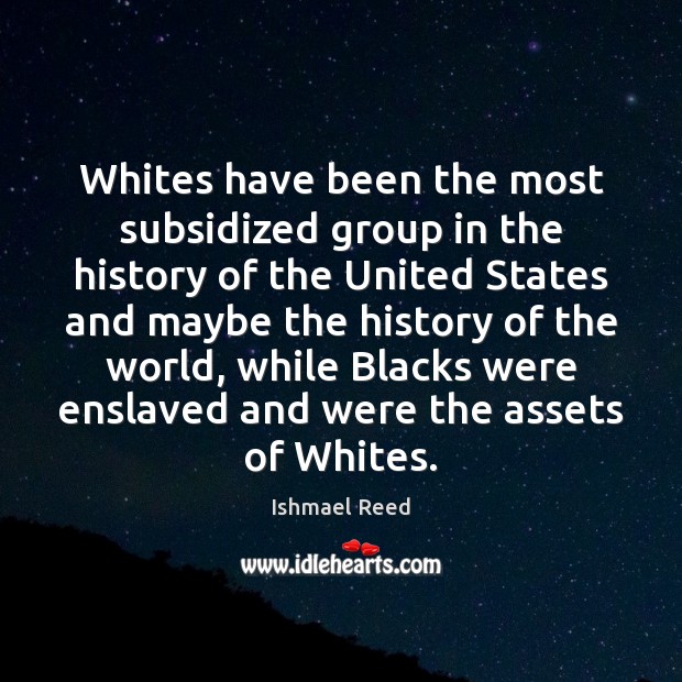 Whites have been the most subsidized group in the history of the 