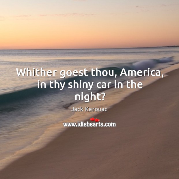 Whither goest thou, america, in thy shiny car in the night? Jack Kerouac Picture Quote