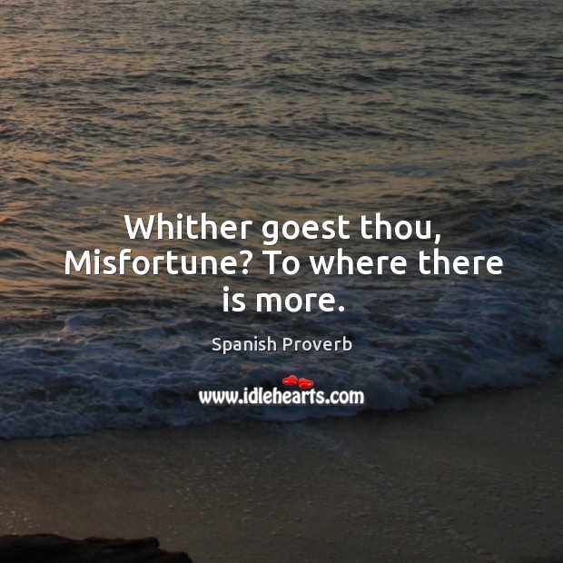 Whither goest thou, misfortune? to where there is more. Spanish Proverbs Image