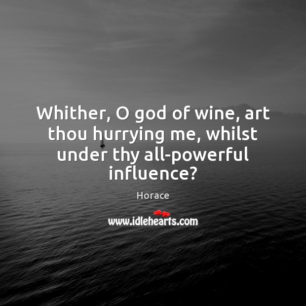 Whither, O God of wine, art thou hurrying me, whilst under thy all-powerful influence? Horace Picture Quote